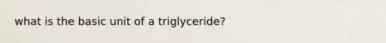 what is the basic unit of a triglyceride?