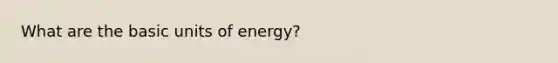 What are the basic units of energy?