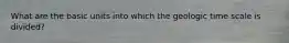 What are the basic units into which the geologic time scale is divided?