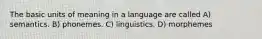 The basic units of meaning in a language are called A) semantics. B) phonemes. C) linguistics. D) morphemes