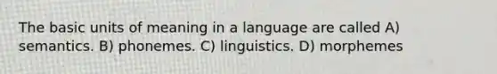 The basic units of meaning in a language are called A) semantics. B) phonemes. C) linguistics. D) morphemes