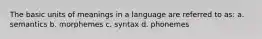 The basic units of meanings in a language are referred to as: a. semantics b. morphemes c. syntax d. phonemes