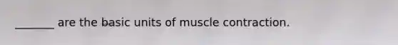 _______ are the basic units of muscle contraction.