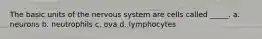 The basic units of the nervous system are cells called _____. a. neurons b. neutrophils c. ova d. lymphocytes