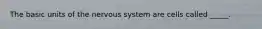 The basic units of the nervous system are cells called _____.​