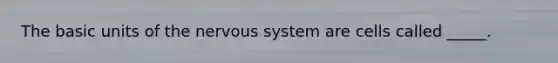 The basic units of the nervous system are cells called _____.​