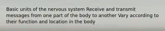 Basic units of the nervous system Receive and transmit messages from one part of the body to another Vary according to their function and location in the body