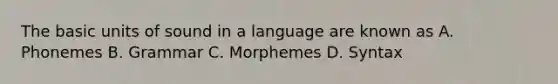 The basic units of sound in a language are known as A. Phonemes B. Grammar C. Morphemes D. Syntax