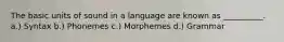 The basic units of sound in a language are known as __________. a.) Syntax b.) Phonemes c.) Morphemes d.) Grammar