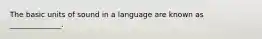 The basic units of sound in a language are known as ______________.