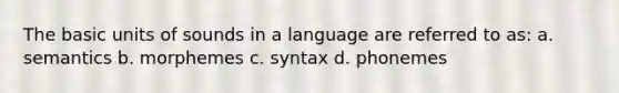 The basic units of sounds in a language are referred to as: a. semantics b. morphemes c. syntax d. phonemes