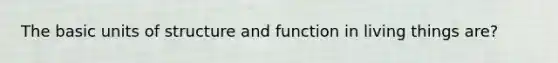 The basic units of structure and function in living things are?