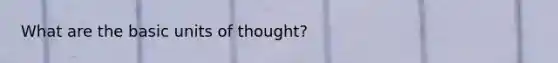 What are the basic units of thought?