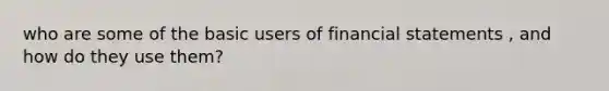 who are some of the basic users of financial statements , and how do they use them?