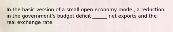 In the basic version of a small open economy model, a reduction in the government's budget deficit ______ net exports and the real exchange rate ______.