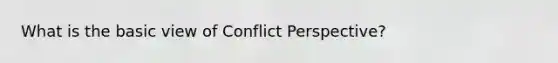 What is the basic view of Conflict Perspective?