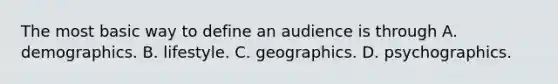 The most basic way to define an audience is through A. demographics. B. lifestyle. C. geographics. D. psychographics.