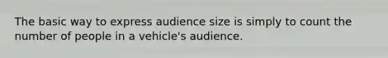 The basic way to express audience size is simply to count the number of people in a vehicle's audience.