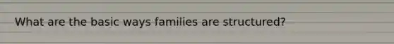 What are the basic ways families are structured?