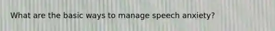 What are the basic ways to manage speech anxiety?