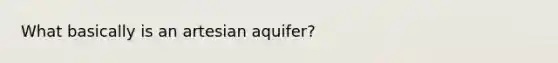 What basically is an artesian aquifer?