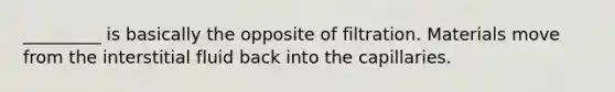 _________ is basically the opposite of filtration. Materials move from the interstitial fluid back into the capillaries.