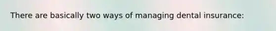 There are basically two ways of managing dental insurance: