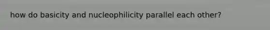 how do basicity and nucleophilicity parallel each other?