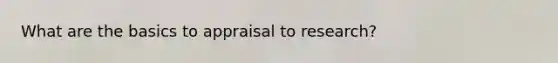 What are the basics to appraisal to research?