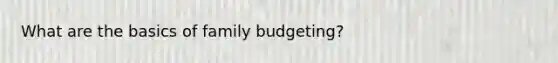 What are the basics of family budgeting?