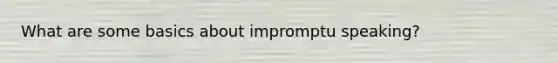 What are some basics about impromptu speaking?