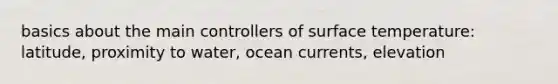 basics about the main controllers of surface temperature: latitude, proximity to water, ocean currents, elevation