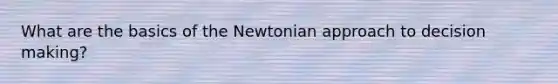 What are the basics of the Newtonian approach to decision making?