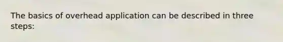 The basics of overhead application can be described in three steps: