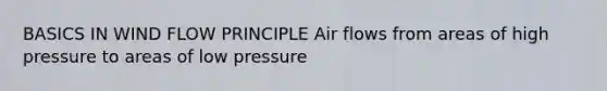 BASICS IN WIND FLOW PRINCIPLE Air flows from areas of high pressure to areas of low pressure