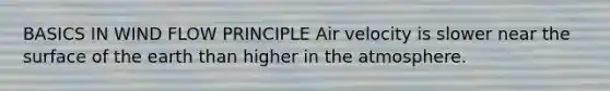 BASICS IN WIND FLOW PRINCIPLE Air velocity is slower near the surface of the earth than higher in the atmosphere.