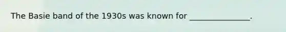 The Basie band of the 1930s was known for _______________.