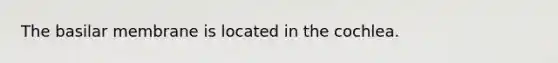 The basilar membrane is located in the cochlea.