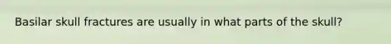 Basilar skull fractures are usually in what parts of the skull?