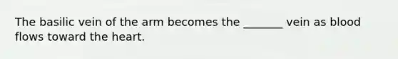 The basilic vein of the arm becomes the _______ vein as blood flows toward the heart.