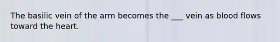 The basilic vein of the arm becomes the ___ vein as blood flows toward the heart.