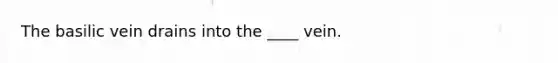 The basilic vein drains into the ____ vein.