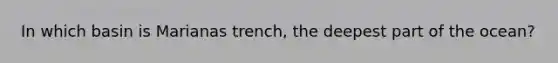 In which basin is Marianas trench, the deepest part of the ocean?