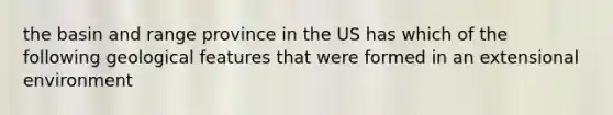 the basin and range province in the US has which of the following geological features that were formed in an extensional environment