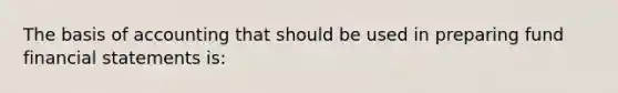 The basis of accounting that should be used in preparing fund financial statements is: