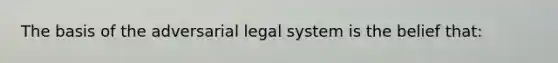 The basis of the adversarial legal system is the belief that: