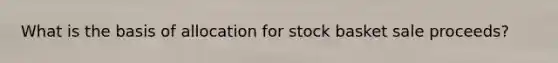 What is the basis of allocation for stock basket sale proceeds?