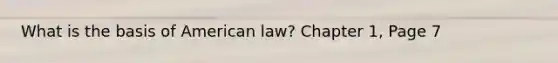 What is the basis of American law? Chapter 1, Page 7