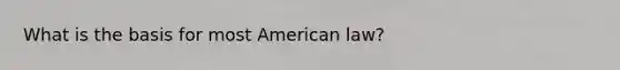 What is the basis for most American law?