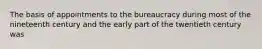 The basis of appointments to the bureaucracy during most of the nineteenth century and the early part of the twentieth century was